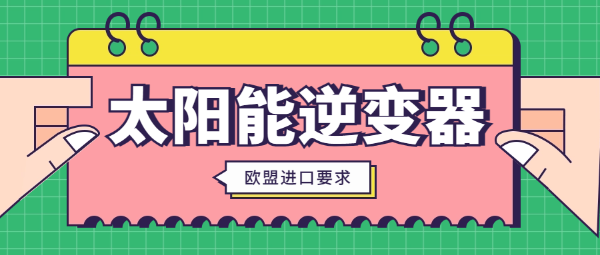 太陽能逆變器出口歐盟要交關(guān)稅嗎？太陽能逆變器海運(yùn)出口要求